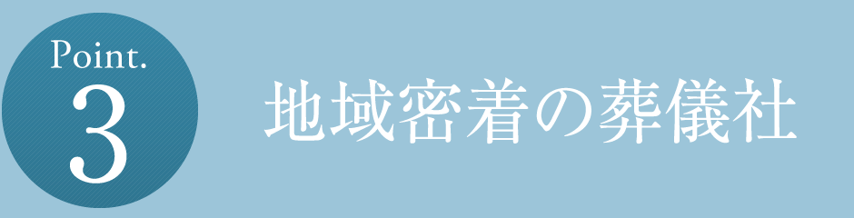 Point.3 地域密着の葬儀社