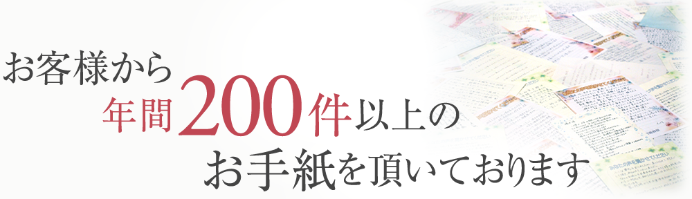 お客様から年間200件以上のお手紙を頂いております