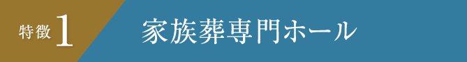 特徴1 家族葬専門ホール