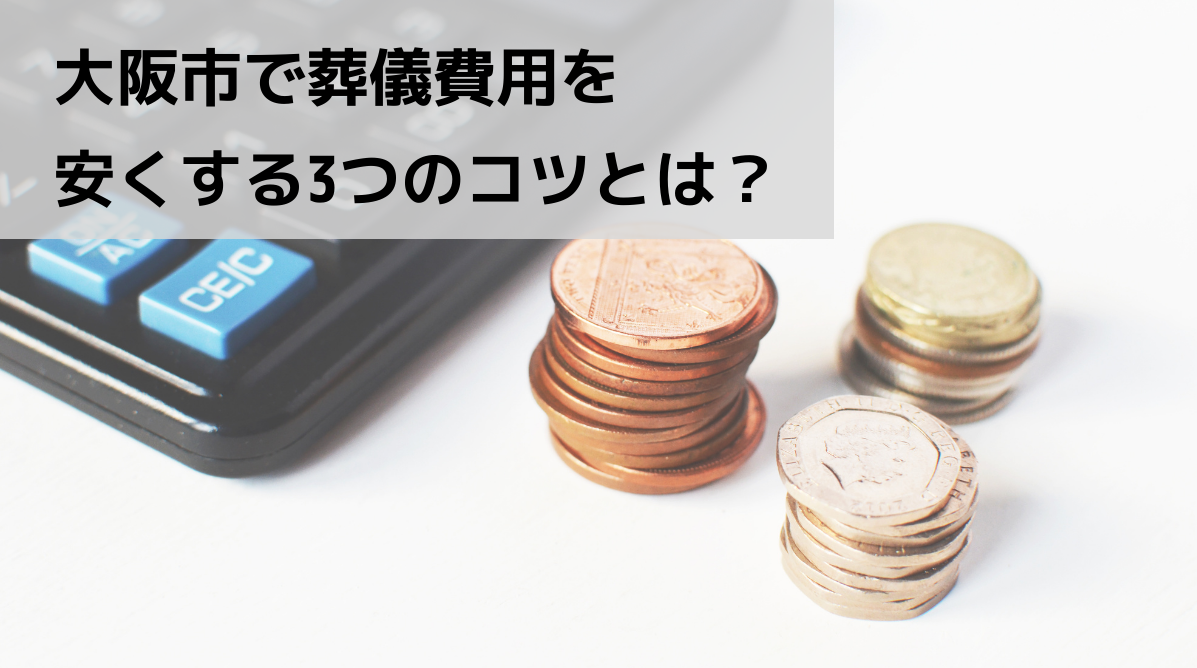 大阪市で葬儀費用を安くする3つのコツとは？